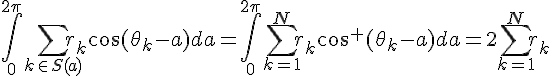 \Large \int_{0}^{2\pi} \sum_{k\in S(a)}r_k \cos(\theta_k-a)da =\int_{0}^{2\pi} \sum_{k=1}^{N}r_k \cos^+(\theta_k-a)da =2\sum_{k=1}^{N}r_k 